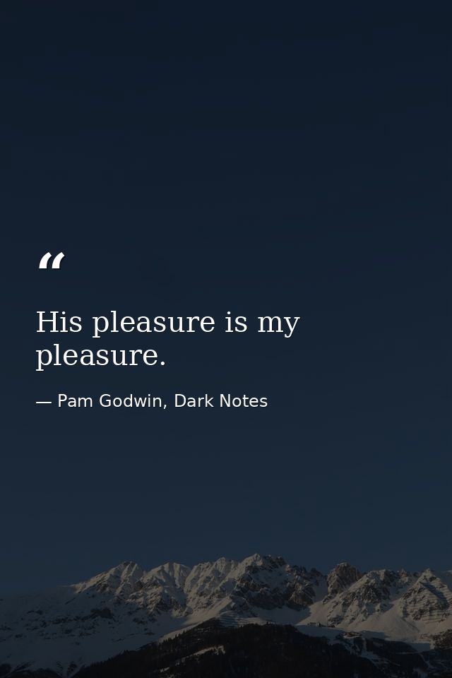 His pleasure is my pleasure. — Pam Godwin, Dark Notes