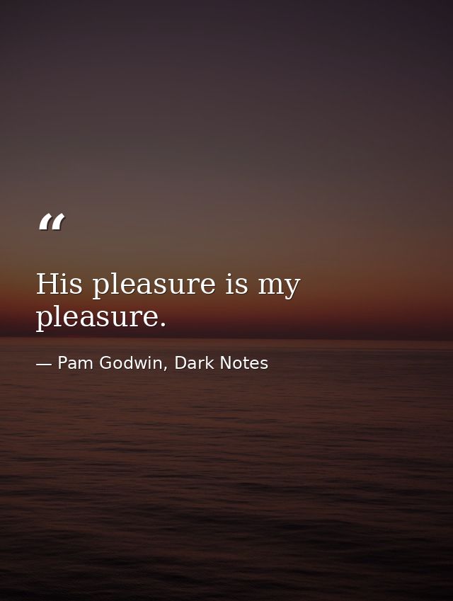 His pleasure is my pleasure. — Pam Godwin, Dark Notes