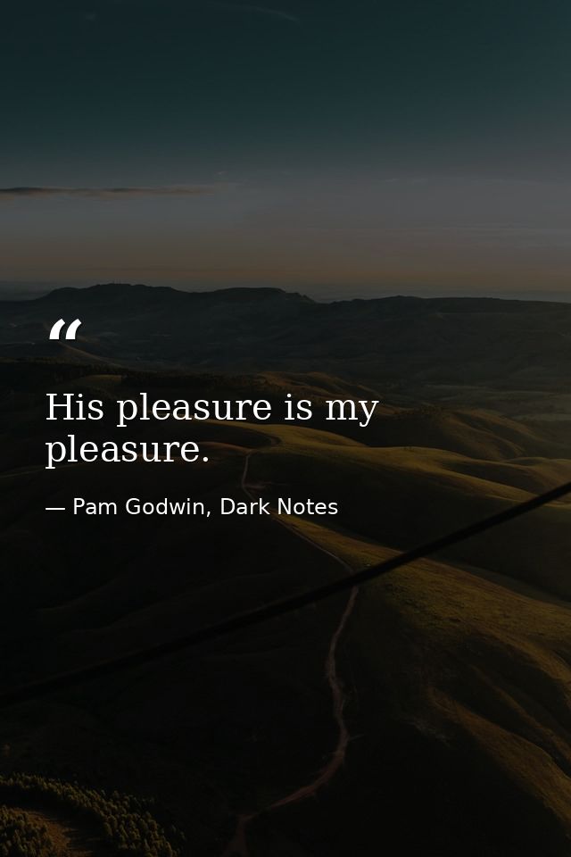 His pleasure is my pleasure. — Pam Godwin, Dark Notes
