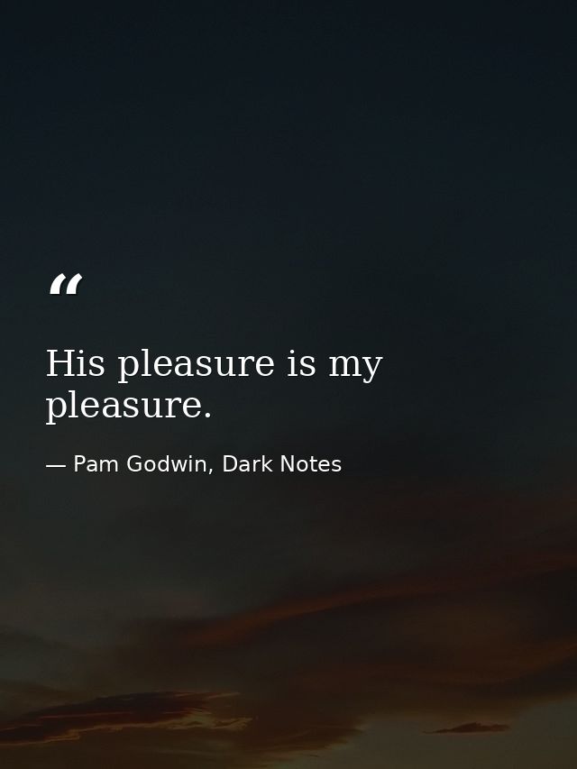 His pleasure is my pleasure. — Pam Godwin, Dark Notes