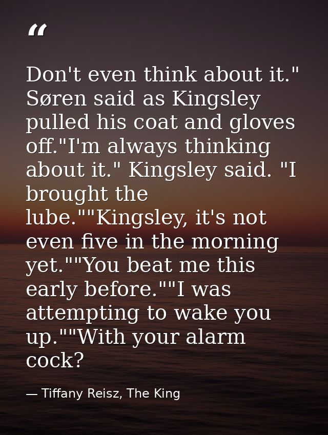 Don't even think about it." Søren said as Kingsley pulled his coat and gloves off."I'm always thinking about it." Kingsl — Tiffany Reisz, The King