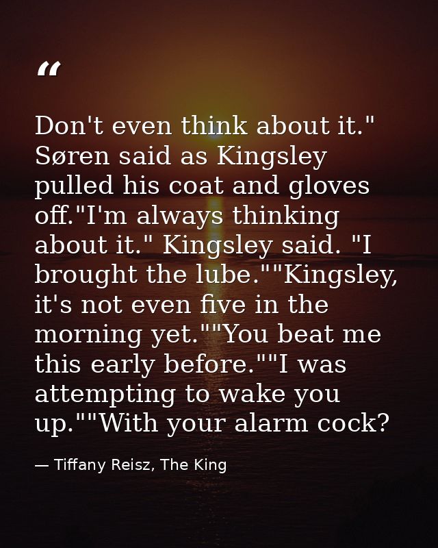 Don't even think about it." Søren said as Kingsley pulled his coat and gloves off."I'm always thinking about it." Kingsl — Tiffany Reisz, The King