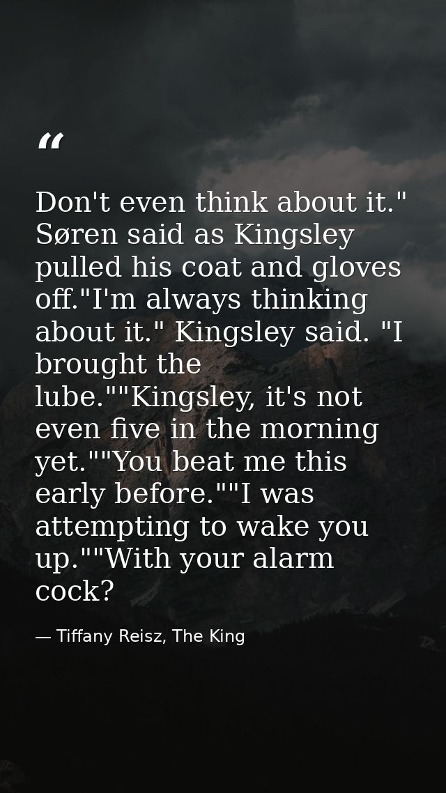 Don't even think about it." Søren said as Kingsley pulled his coat and gloves off."I'm always thinking about it." Kingsl — Tiffany Reisz, The King