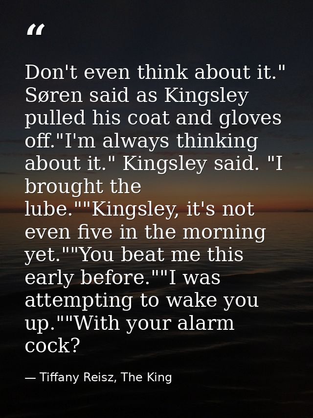 Don't even think about it." Søren said as Kingsley pulled his coat and gloves off."I'm always thinking about it." Kingsl — Tiffany Reisz, The King