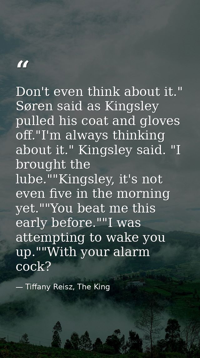 Don't even think about it." Søren said as Kingsley pulled his coat and gloves off."I'm always thinking about it." Kingsl — Tiffany Reisz, The King