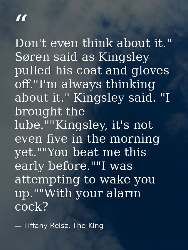 Don't even think about it." Søren said as Kingsley pulled his coat and gloves off."I'm always thinking about it." Kingsl — Tiffany Reisz, The King