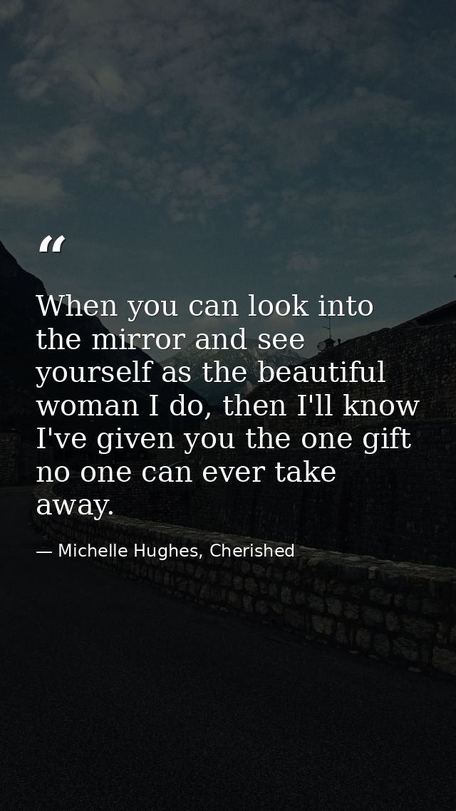 When you can look into the mirror and see yourself as the beautiful woman I do, then I'll know I've given you the one gi — Michelle Hughes, Cherished