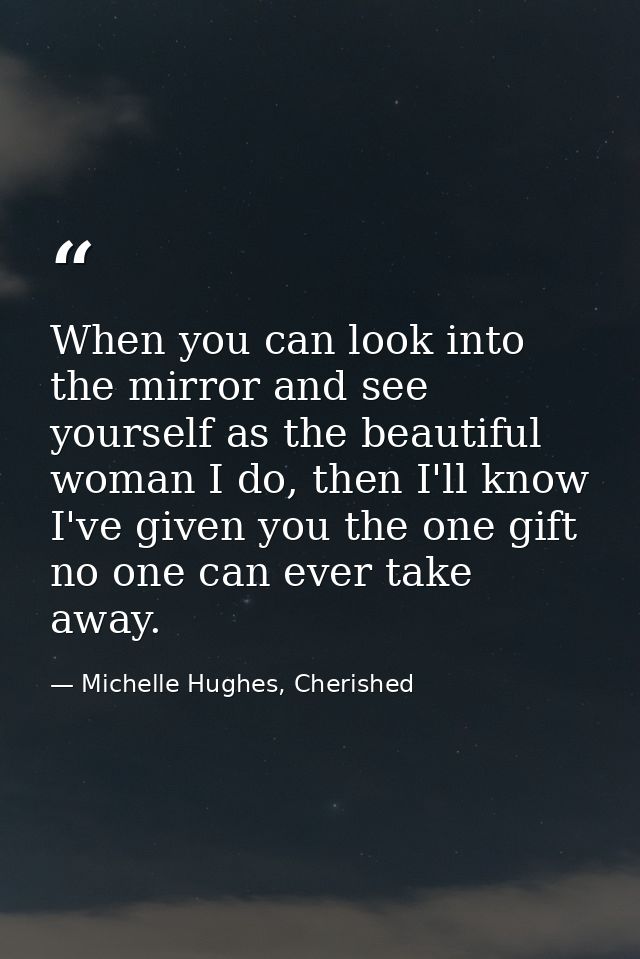 When you can look into the mirror and see yourself as the beautiful woman I do, then I'll know I've given you the one gi — Michelle Hughes, Cherished
