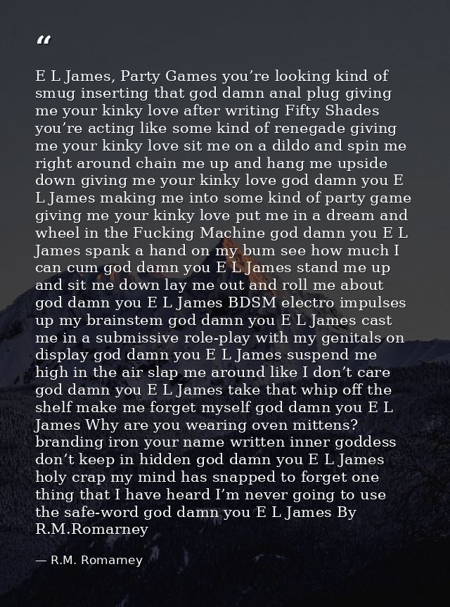 E L James, Party Games you’re looking kind of smug inserting that god damn anal plug giving me your kinky love after wri — R.M. Romarney