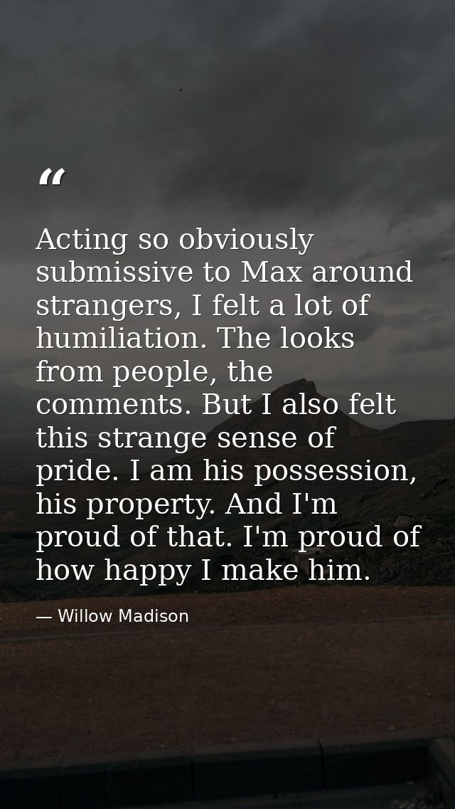Acting so obviously submissive to Max around strangers, I felt a lot of humiliation. The looks from people, the comments — Willow Madison