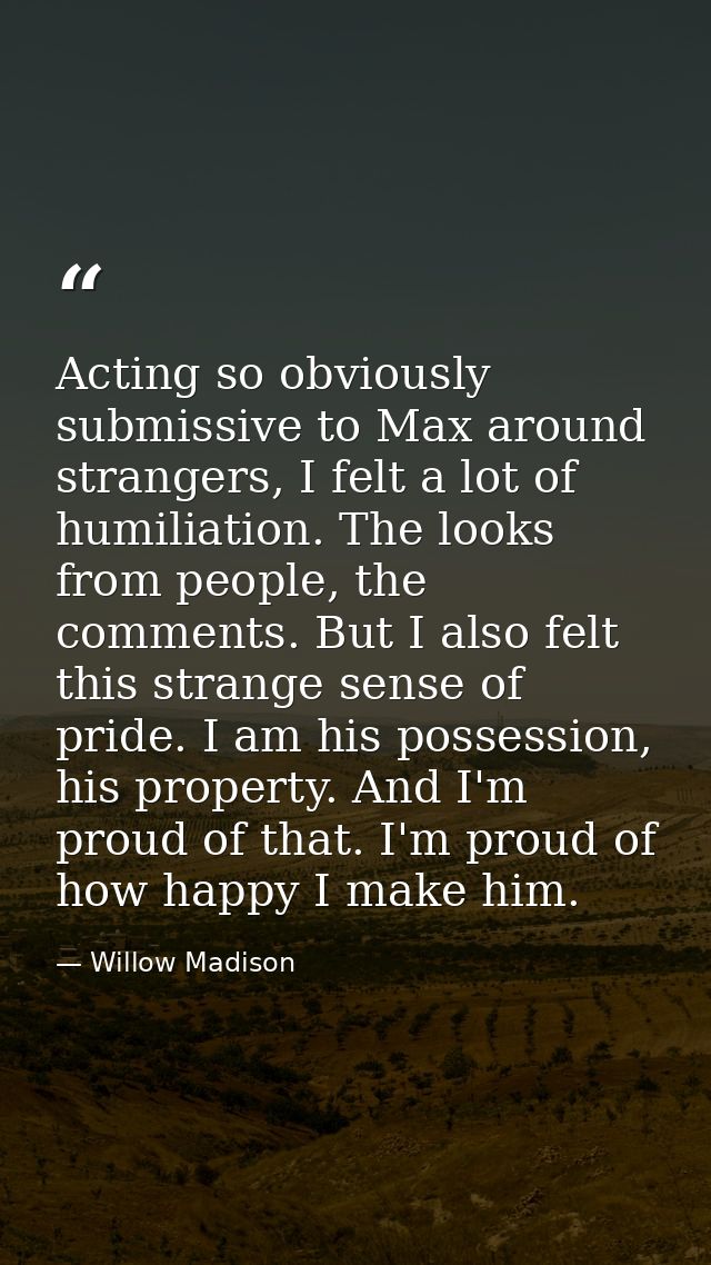 Acting so obviously submissive to Max around strangers, I felt a lot of humiliation. The looks from people, the comments — Willow Madison