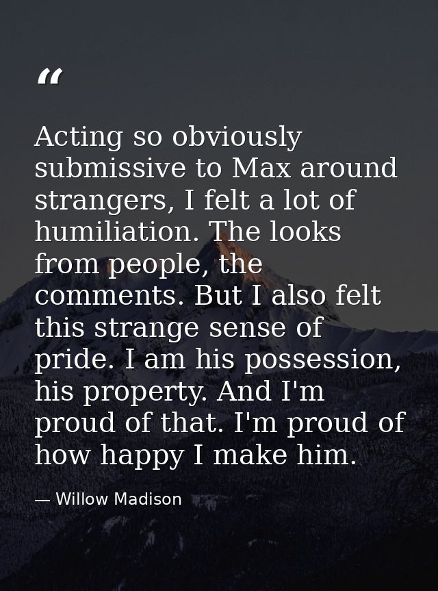 Acting so obviously submissive to Max around strangers, I felt a lot of humiliation. The looks from people, the comments — Willow Madison