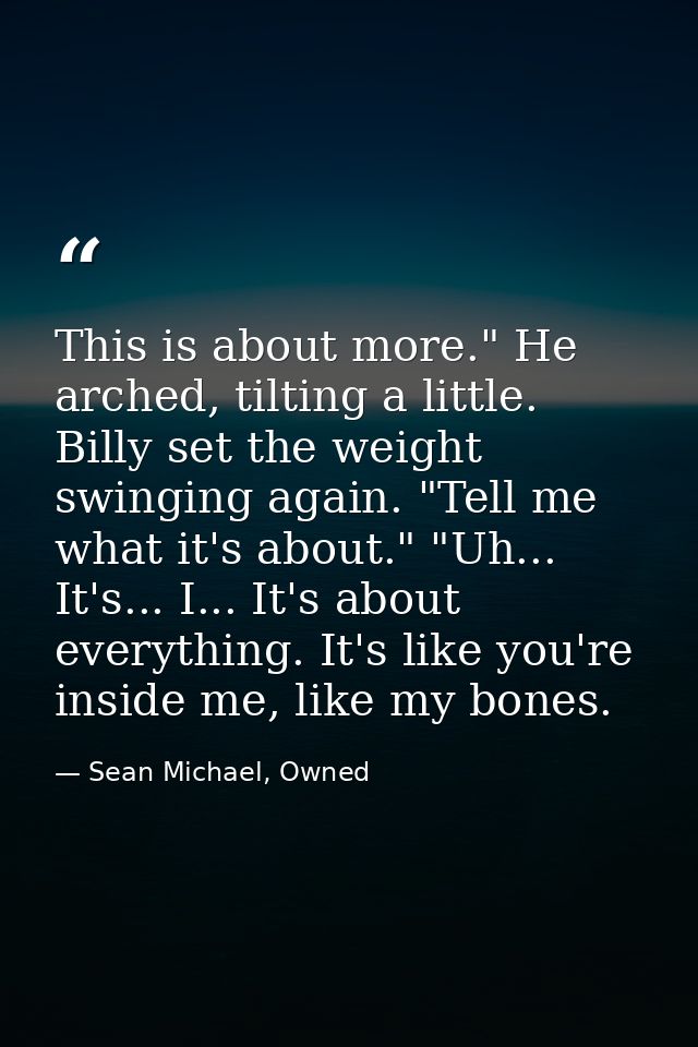 This is about more." He arched, tilting a little. Billy set the weight swinging again. "Tell me what it's about." "Uh... — Sean Michael, Owned