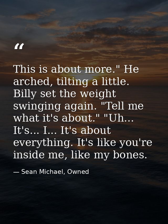 This is about more." He arched, tilting a little. Billy set the weight swinging again. "Tell me what it's about." "Uh... — Sean Michael, Owned