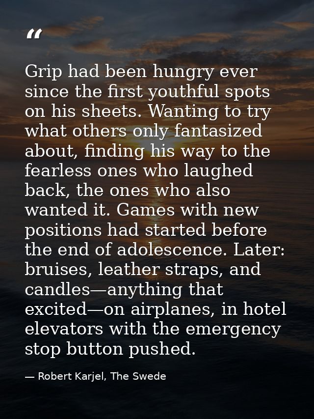 Grip had been hungry ever since the first youthful spots on his sheets. Wanting to try what others only fantasized about — Robert Karjel, The Swede