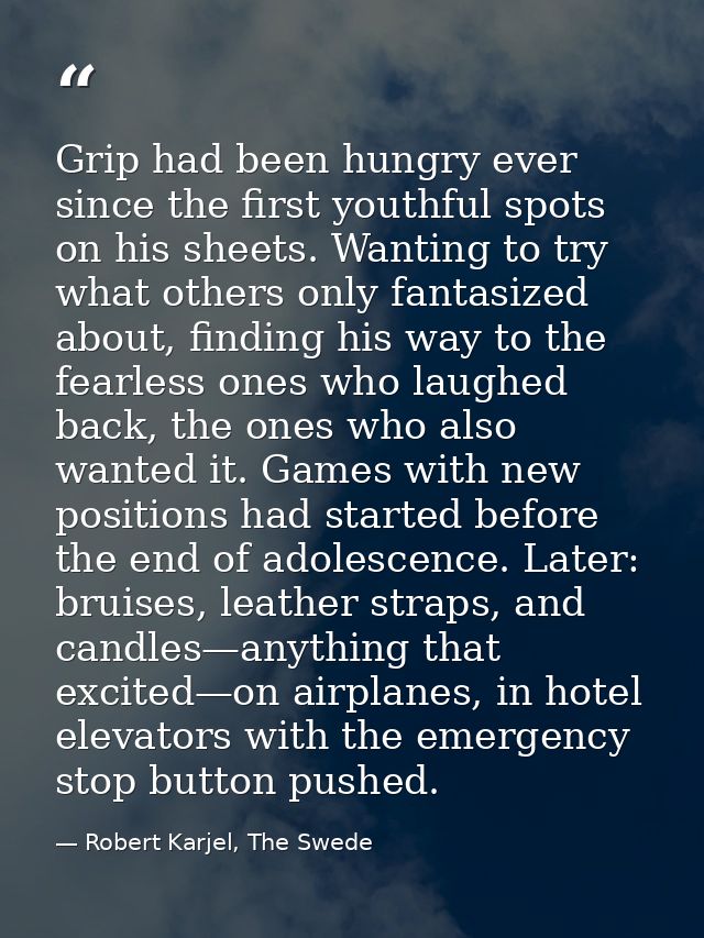 Grip had been hungry ever since the first youthful spots on his sheets. Wanting to try what others only fantasized about — Robert Karjel, The Swede