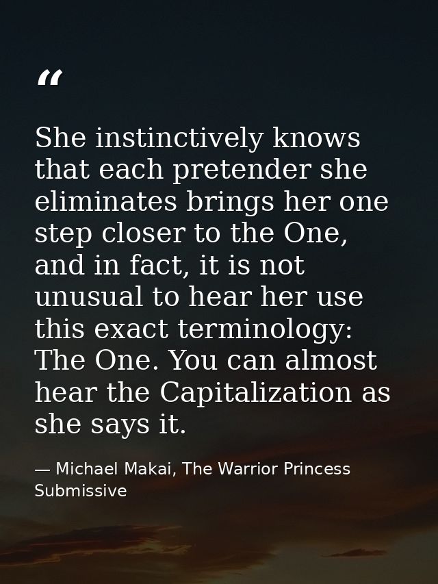 She instinctively knows that each pretender she eliminates brings her one step closer to the One, and in fact, it is not — Michael Makai, The Warrior Princess Submissive