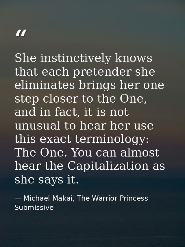 She instinctively knows that each pretender she eliminates brings her one step closer to the One, and in fact, it is not — Michael Makai, The Warrior Princess Submissive