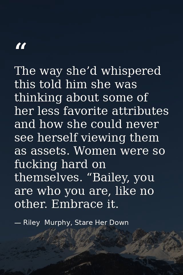 The way she’d whispered this told him she was thinking about some of her less favorite attributes and how she could neve — Riley  Murphy, Stare Her Down