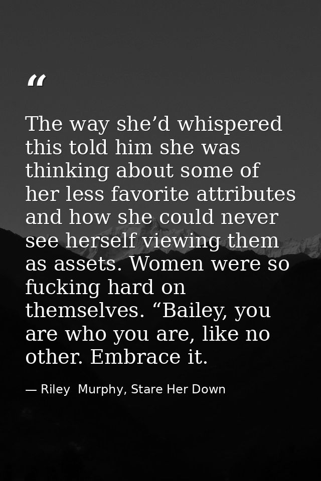 The way she’d whispered this told him she was thinking about some of her less favorite attributes and how she could neve — Riley  Murphy, Stare Her Down