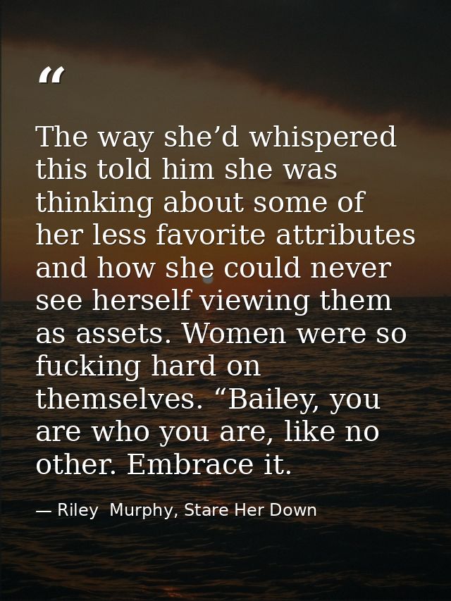 The way she’d whispered this told him she was thinking about some of her less favorite attributes and how she could neve — Riley  Murphy, Stare Her Down