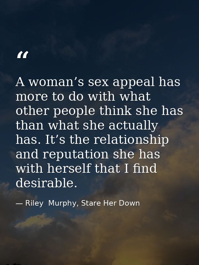 A woman’s sex appeal has more to do with what other people think she has than what she actually has. It’s the relationsh — Riley  Murphy, Stare Her Down