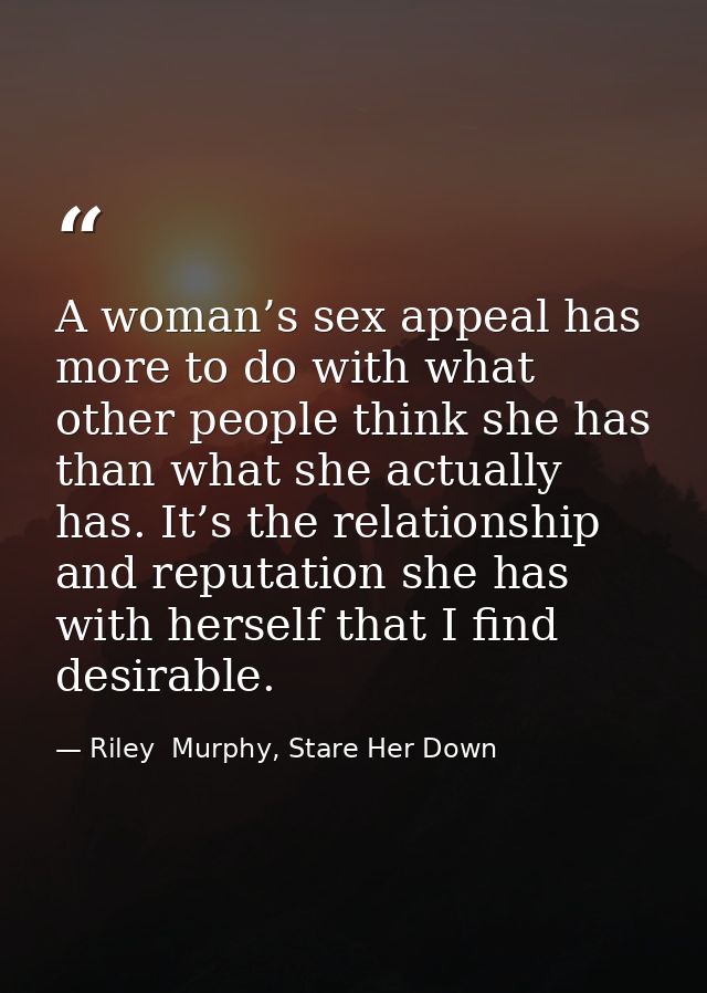 A woman’s sex appeal has more to do with what other people think she has than what she actually has. It’s the relationsh — Riley  Murphy, Stare Her Down