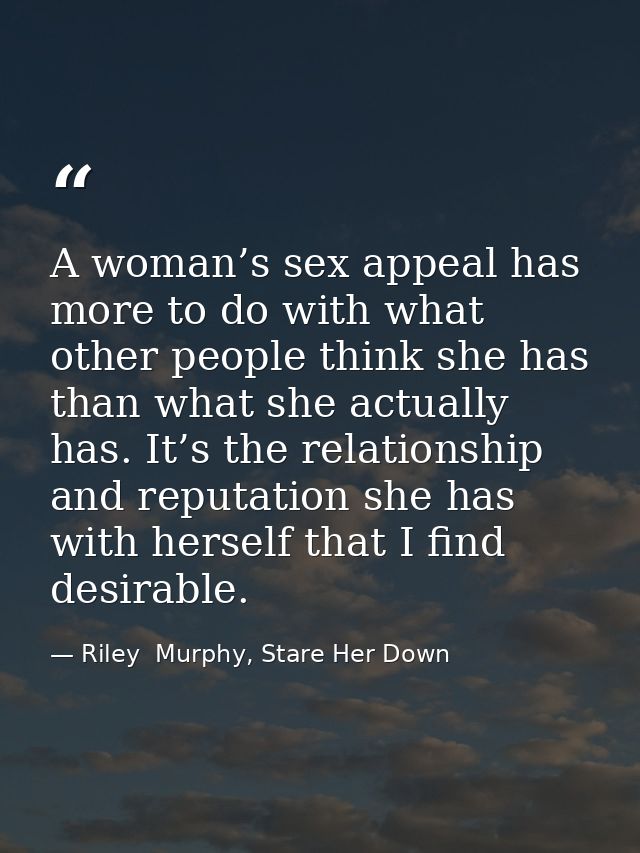 A woman’s sex appeal has more to do with what other people think she has than what she actually has. It’s the relationsh — Riley  Murphy, Stare Her Down