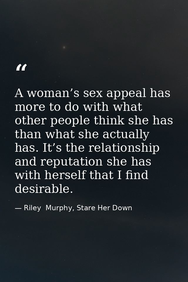 A woman’s sex appeal has more to do with what other people think she has than what she actually has. It’s the relationsh — Riley  Murphy, Stare Her Down