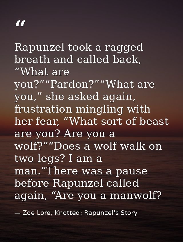 Rapunzel took a ragged breath and called back, “What are you?”“Pardon?”“What are you,” she asked again, frustration ming — Zoe Lore, Knotted: Rapunzel's Story