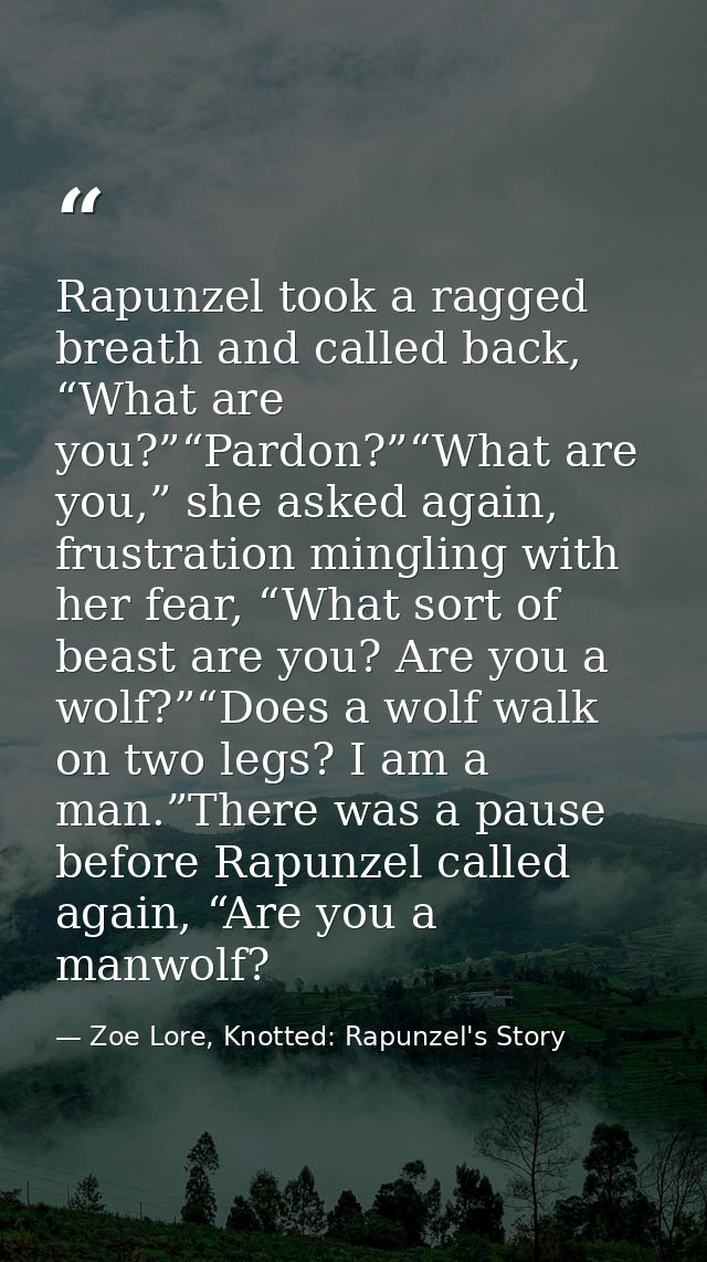 Rapunzel took a ragged breath and called back, “What are you?”“Pardon?”“What are you,” she asked again, frustration ming — Zoe Lore, Knotted: Rapunzel's Story