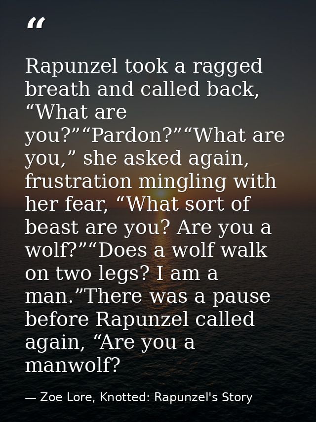 Rapunzel took a ragged breath and called back, “What are you?”“Pardon?”“What are you,” she asked again, frustration ming — Zoe Lore, Knotted: Rapunzel's Story