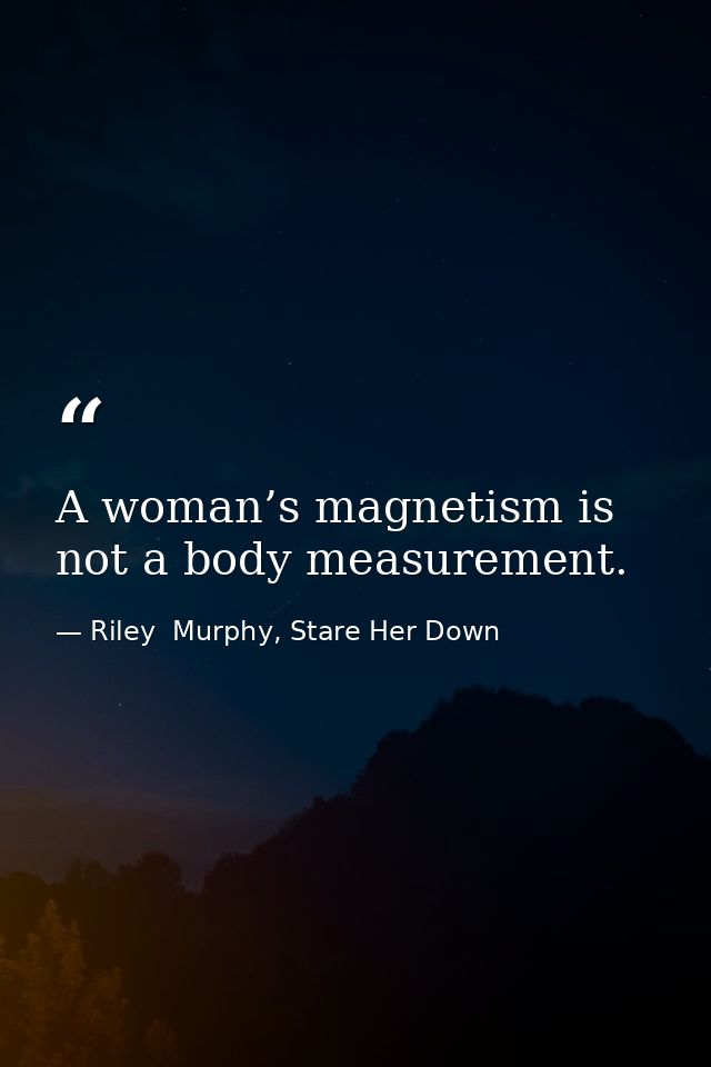 A woman’s magnetism is not a body measurement. — Riley  Murphy, Stare Her Down