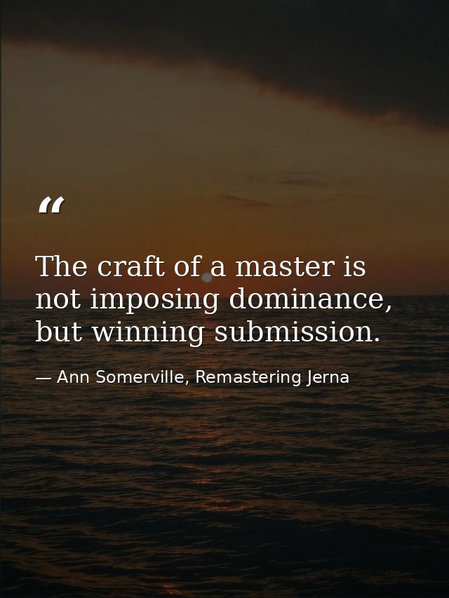 The craft of a master is not imposing dominance, but winning submission. — Ann Somerville, Remastering Jerna