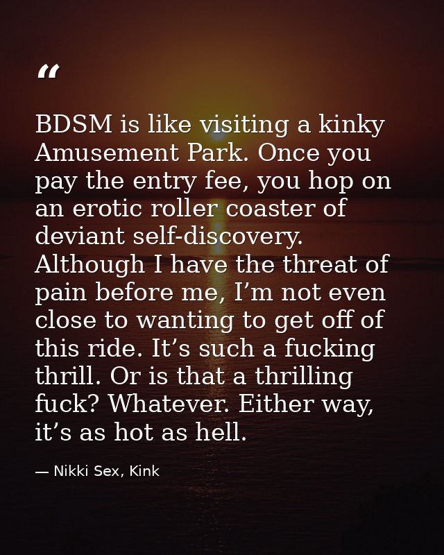 BDSM is like visiting a kinky Amusement Park. Once you pay the entry fee, you hop on an erotic roller coaster of deviant — Nikki Sex, Kink