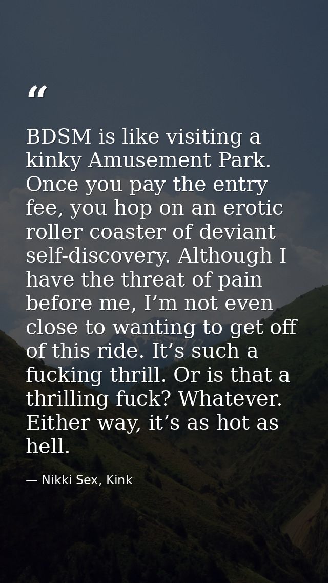 BDSM is like visiting a kinky Amusement Park. Once you pay the entry fee, you hop on an erotic roller coaster of deviant — Nikki Sex, Kink