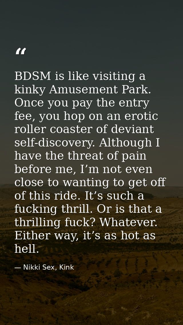 BDSM is like visiting a kinky Amusement Park. Once you pay the entry fee, you hop on an erotic roller coaster of deviant — Nikki Sex, Kink