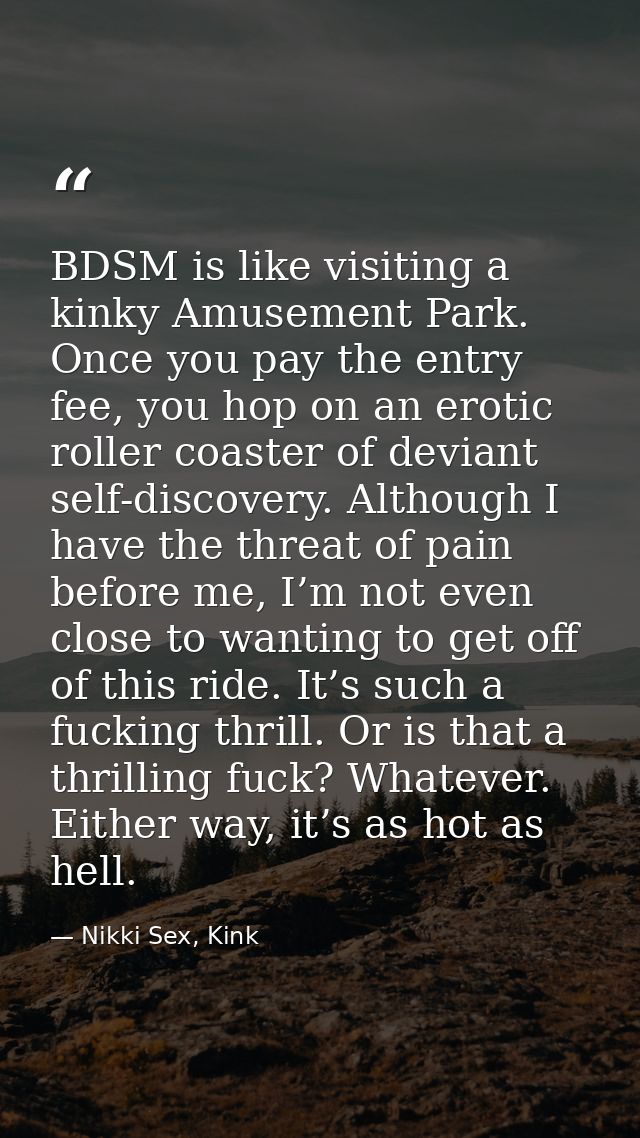 BDSM is like visiting a kinky Amusement Park. Once you pay the entry fee, you hop on an erotic roller coaster of deviant — Nikki Sex, Kink