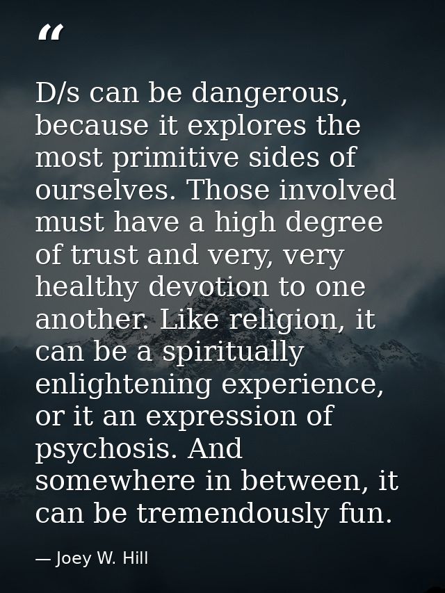 D/s can be dangerous, because it explores the most primitive sides of ourselves. Those involved must have a high degree  — Joey W. Hill
