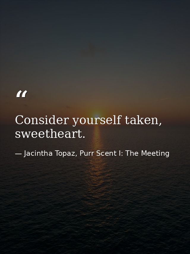 Consider yourself taken, sweetheart. — Jacintha Topaz, Purr Scent I: The Meeting
