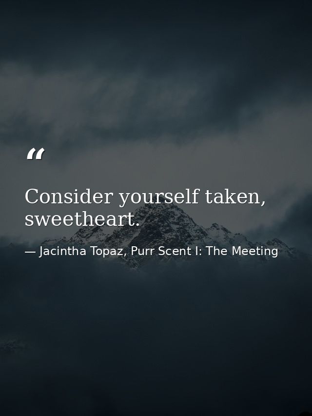 Consider yourself taken, sweetheart. — Jacintha Topaz, Purr Scent I: The Meeting