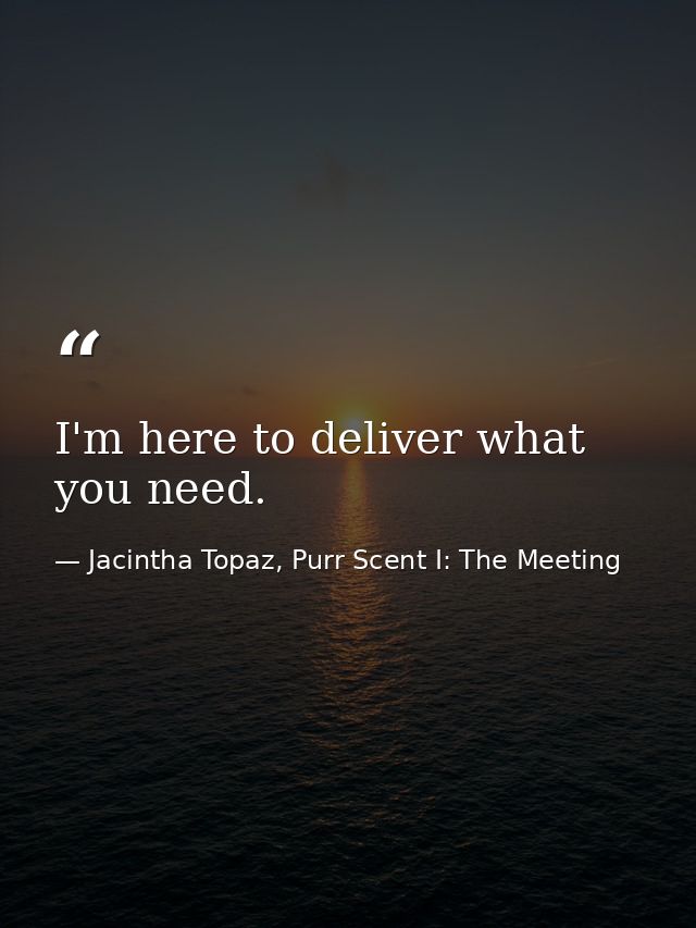 I'm here to deliver what you need. — Jacintha Topaz, Purr Scent I: The Meeting