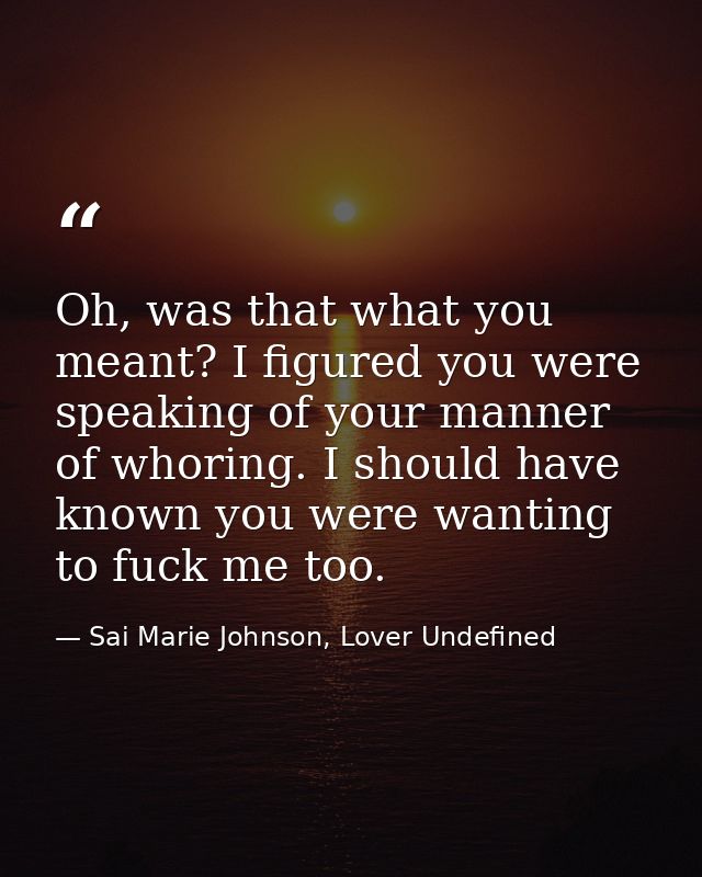Oh, was that what you meant? I figured you were speaking of your manner of whoring. I should have known you were wanting — Sai Marie Johnson, Lover Undefined