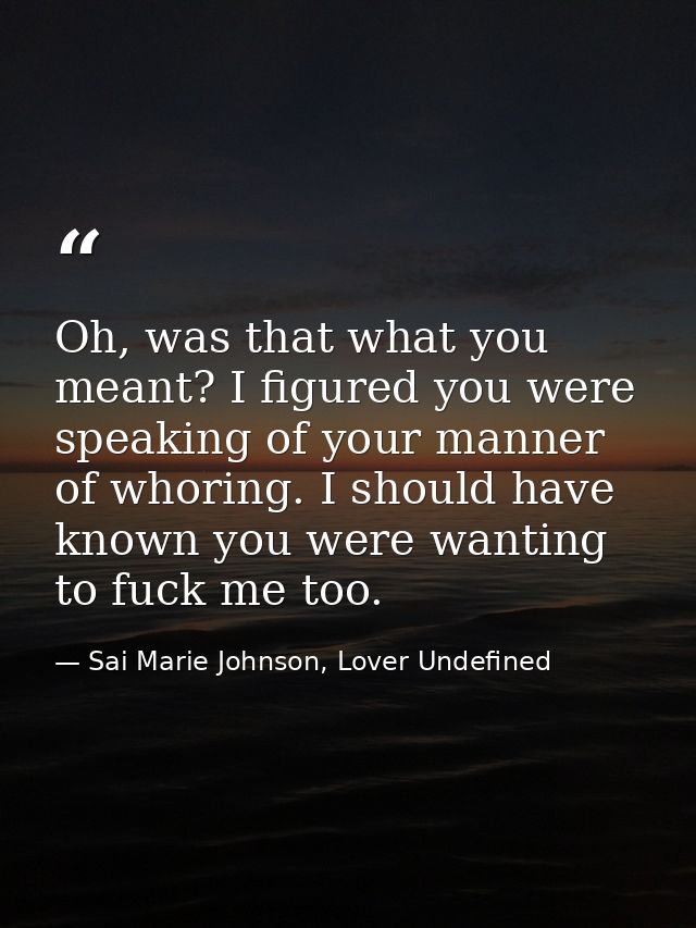 Oh, was that what you meant? I figured you were speaking of your manner of whoring. I should have known you were wanting — Sai Marie Johnson, Lover Undefined