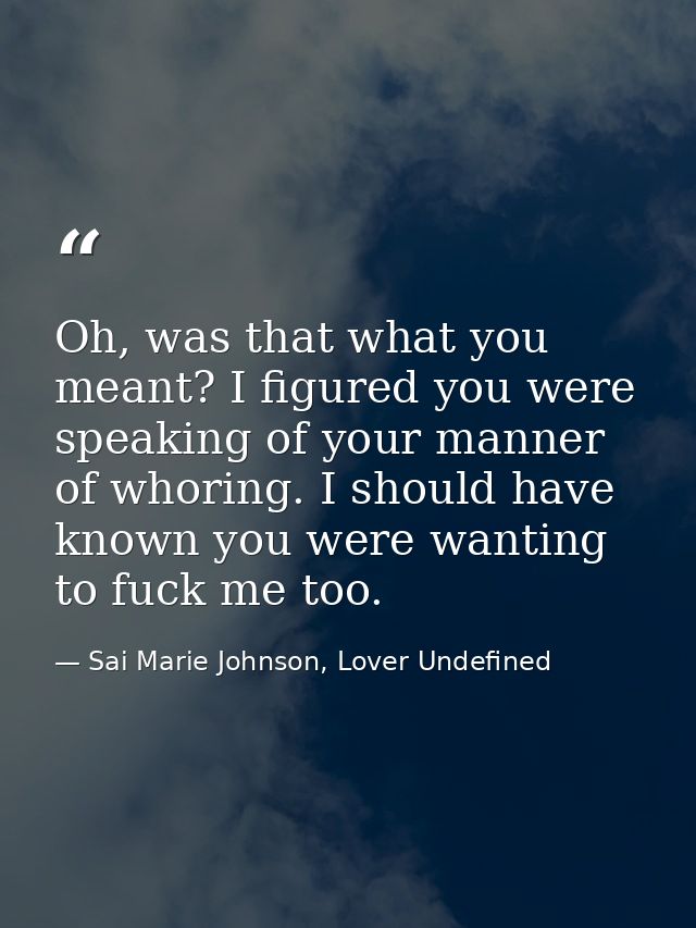 Oh, was that what you meant? I figured you were speaking of your manner of whoring. I should have known you were wanting — Sai Marie Johnson, Lover Undefined