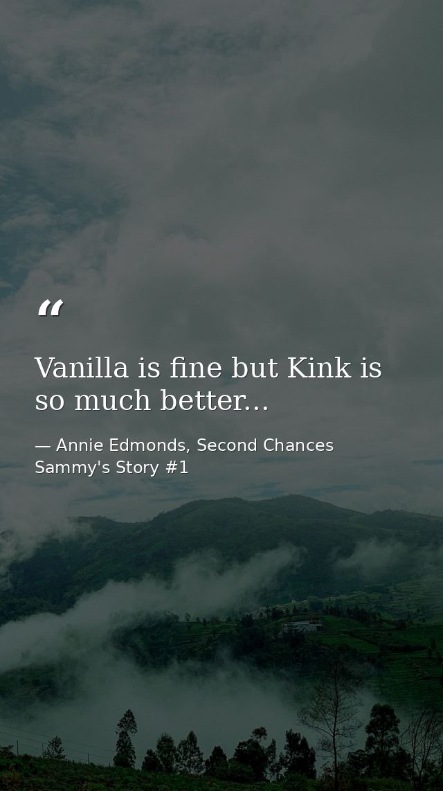 Vanilla is fine but Kink is so much better... — Annie Edmonds, Second Chances Sammy's Story #1