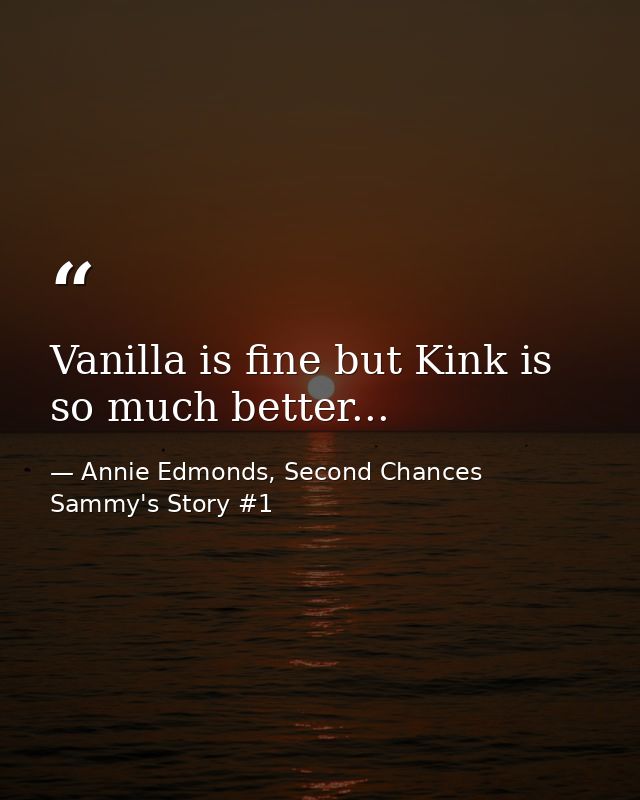 Vanilla is fine but Kink is so much better... — Annie Edmonds, Second Chances Sammy's Story #1