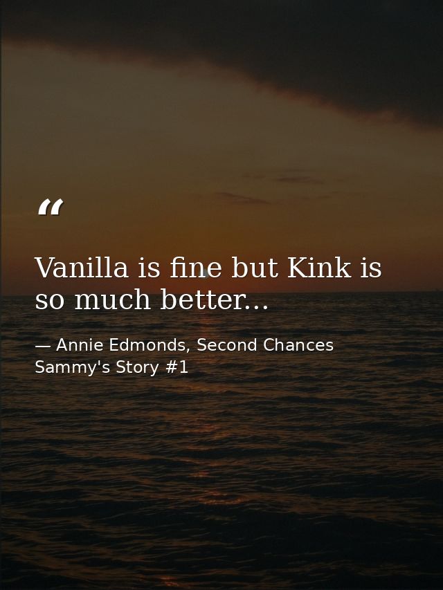 Vanilla is fine but Kink is so much better... — Annie Edmonds, Second Chances Sammy's Story #1
