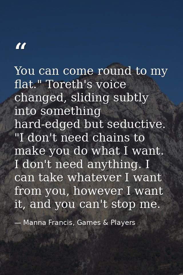 You can come round to my flat." Toreth's voice changed, sliding subtly into something hard-edged but seductive. "I don't — Manna Francis, Games & Players