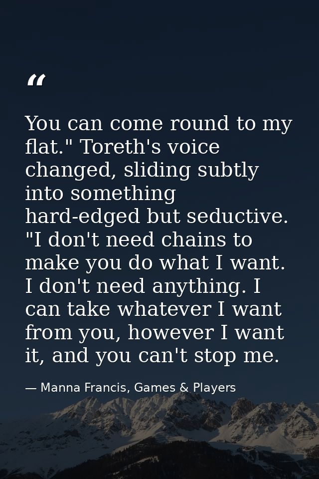 You can come round to my flat." Toreth's voice changed, sliding subtly into something hard-edged but seductive. "I don't — Manna Francis, Games & Players